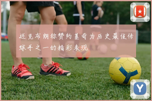 迈克布朗称赞约基奇为历史最佳传球手之一的精彩表现