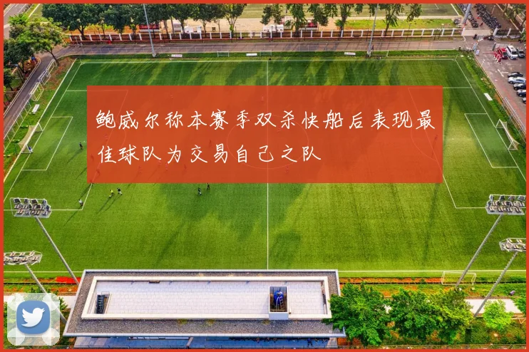 鲍威尔称本赛季双杀快船后表现最佳球队为交易自己之队