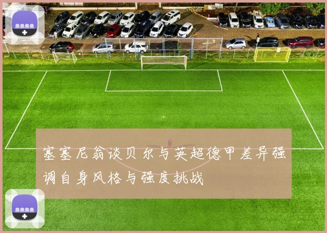 塞塞尼翁谈贝尔与英超德甲差异强调自身风格与强度挑战