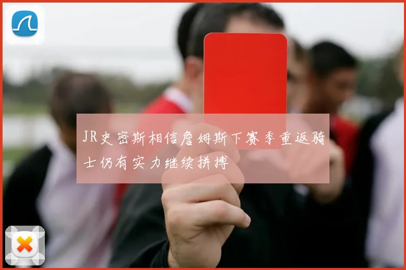 JR史密斯相信詹姆斯下赛季重返骑士仍有实力继续拼搏