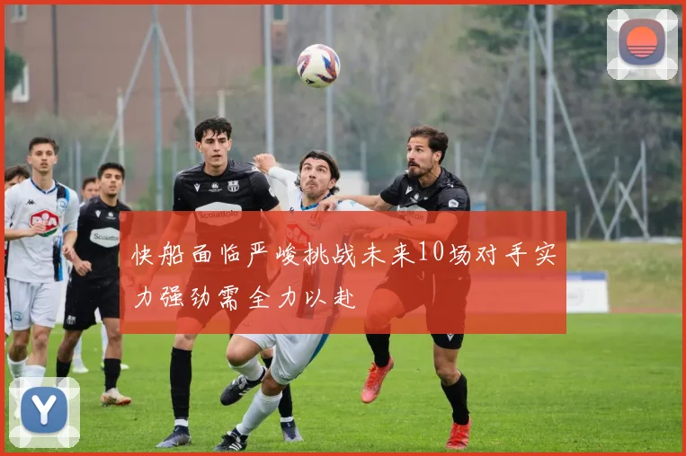 快船面临严峻挑战未来10场对手实力强劲需全力以赴