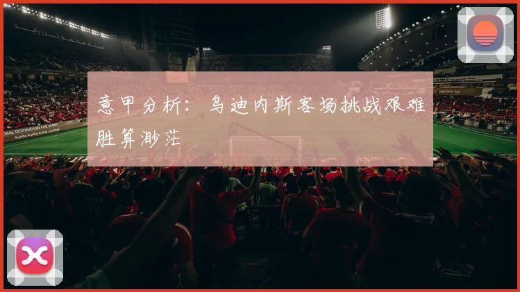 意甲分析：乌迪内斯客场挑战艰难胜算渺茫
