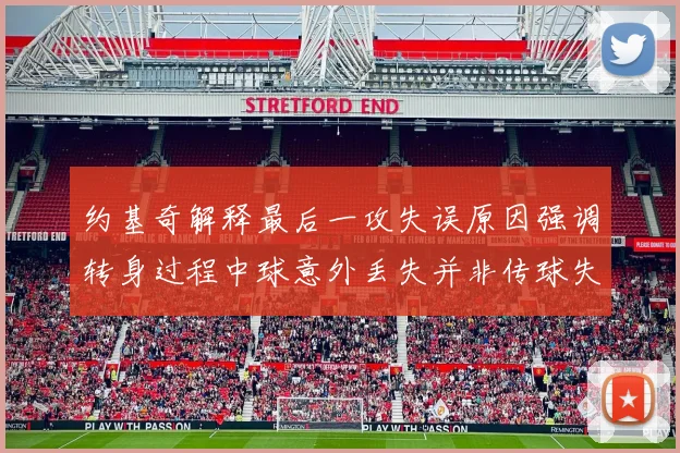 约基奇解释最后一攻失误原因强调转身过程中球意外丢失并非传球失误