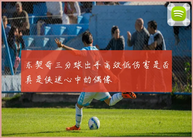 东契奇三分球出手高效低伤害是否真是侠迷心中的偶像