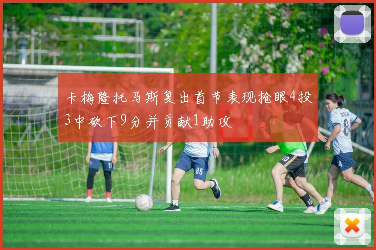卡梅隆托马斯复出首节表现抢眼4投3中砍下9分并贡献1助攻